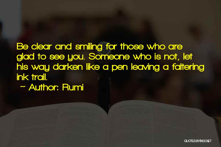 Rumi Quotes: Be Clear And Smiling For Those Who Are Glad To See You. Someone Who Is Not, Let His Way Darken