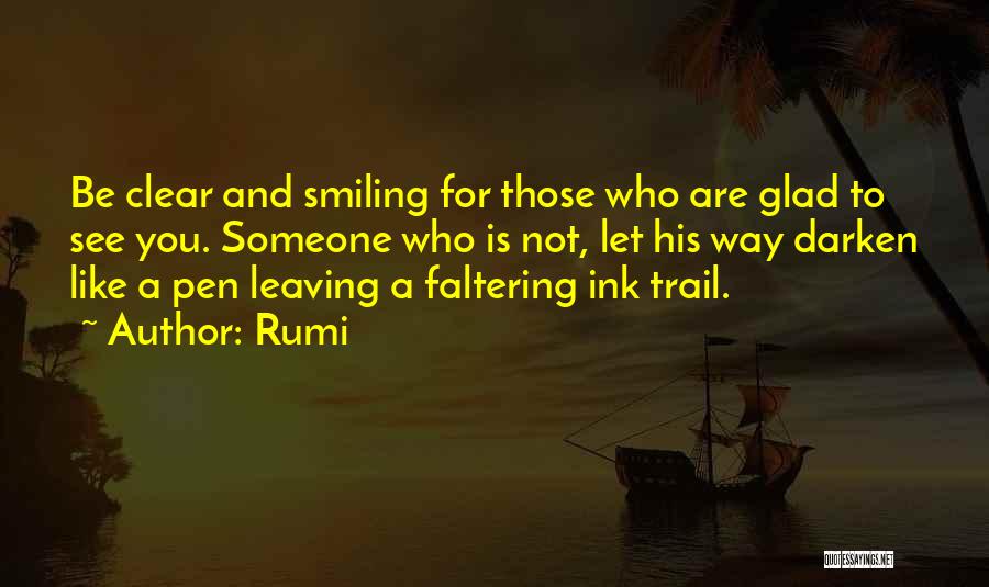 Rumi Quotes: Be Clear And Smiling For Those Who Are Glad To See You. Someone Who Is Not, Let His Way Darken