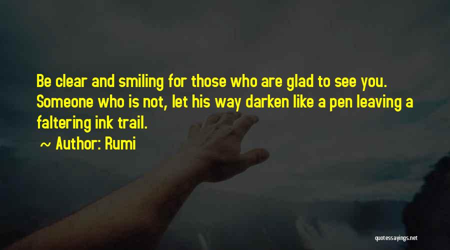 Rumi Quotes: Be Clear And Smiling For Those Who Are Glad To See You. Someone Who Is Not, Let His Way Darken