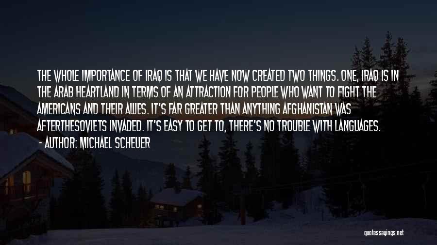 Michael Scheuer Quotes: The Whole Importance Of Iraq Is That We Have Now Created Two Things. One, Iraq Is In The Arab Heartland