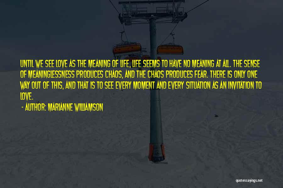 Marianne Williamson Quotes: Until We See Love As The Meaning Of Life, Life Seems To Have No Meaning At All. The Sense Of