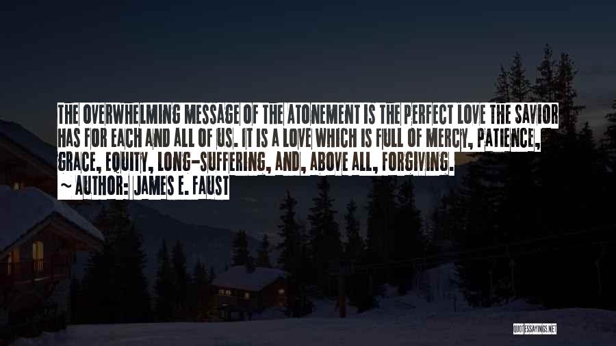 James E. Faust Quotes: The Overwhelming Message Of The Atonement Is The Perfect Love The Savior Has For Each And All Of Us. It