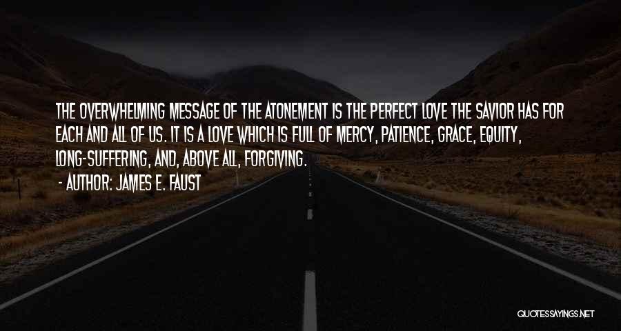 James E. Faust Quotes: The Overwhelming Message Of The Atonement Is The Perfect Love The Savior Has For Each And All Of Us. It