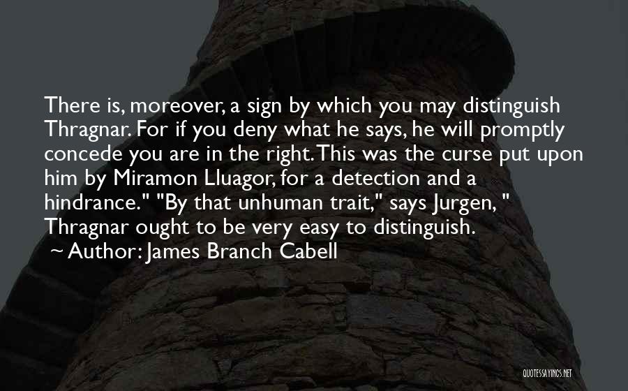 James Branch Cabell Quotes: There Is, Moreover, A Sign By Which You May Distinguish Thragnar. For If You Deny What He Says, He Will