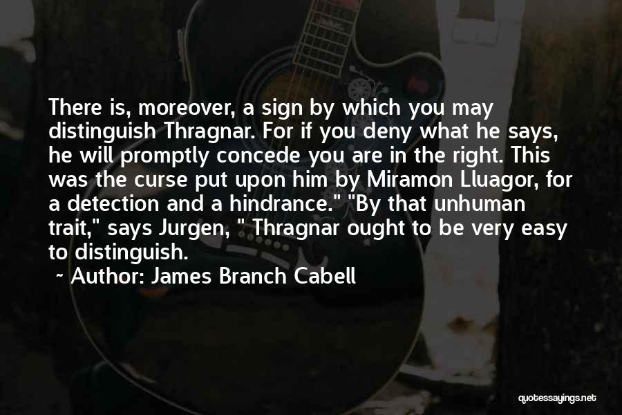 James Branch Cabell Quotes: There Is, Moreover, A Sign By Which You May Distinguish Thragnar. For If You Deny What He Says, He Will