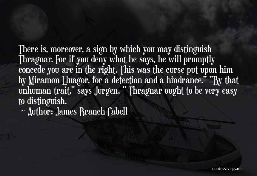 James Branch Cabell Quotes: There Is, Moreover, A Sign By Which You May Distinguish Thragnar. For If You Deny What He Says, He Will