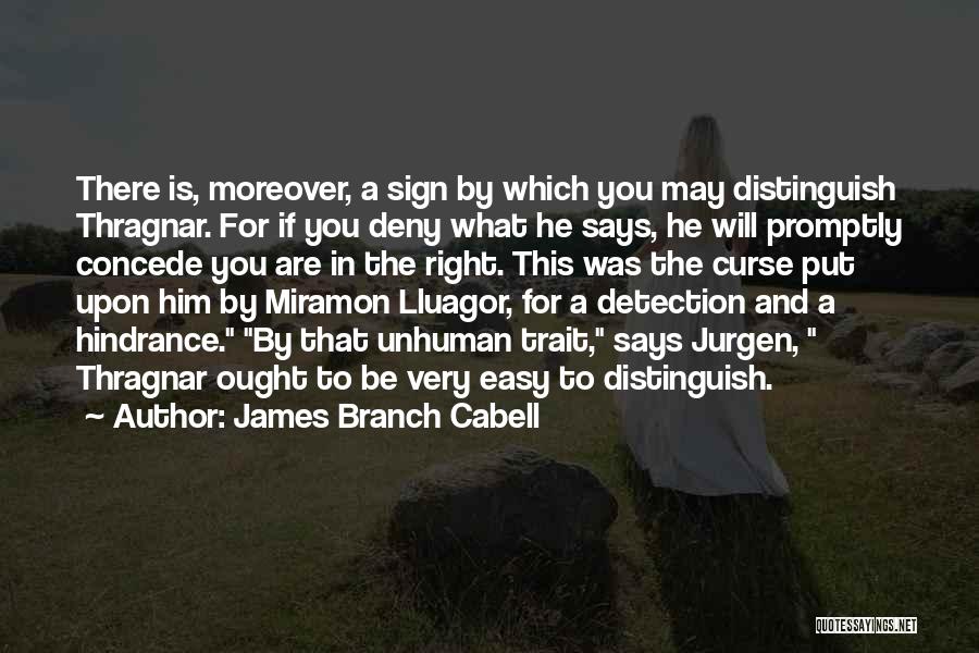 James Branch Cabell Quotes: There Is, Moreover, A Sign By Which You May Distinguish Thragnar. For If You Deny What He Says, He Will