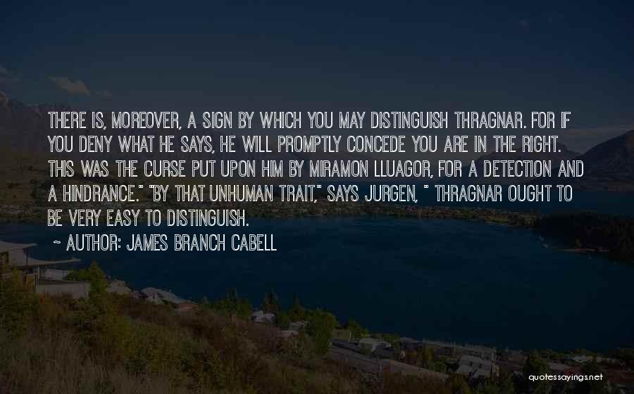 James Branch Cabell Quotes: There Is, Moreover, A Sign By Which You May Distinguish Thragnar. For If You Deny What He Says, He Will