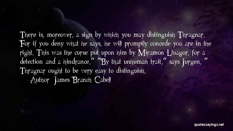James Branch Cabell Quotes: There Is, Moreover, A Sign By Which You May Distinguish Thragnar. For If You Deny What He Says, He Will