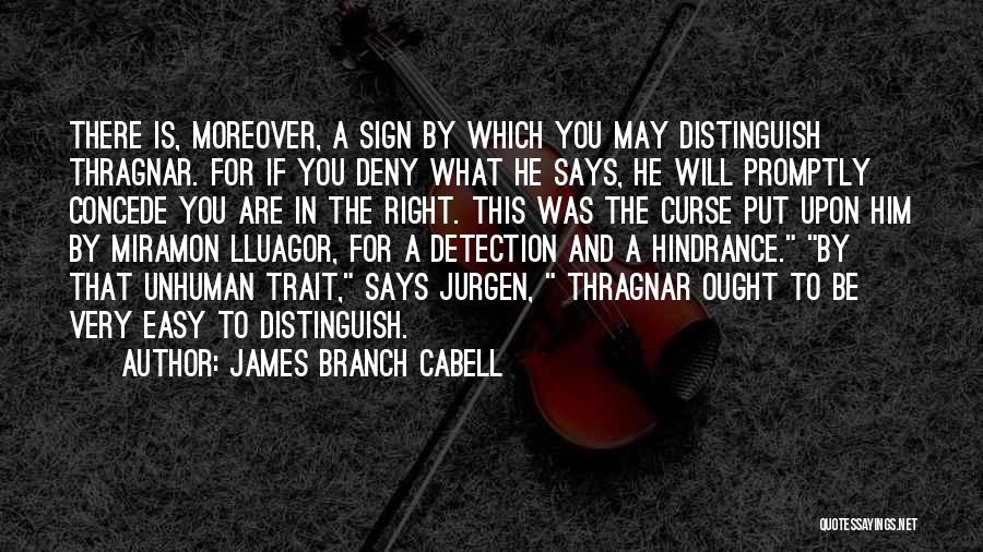 James Branch Cabell Quotes: There Is, Moreover, A Sign By Which You May Distinguish Thragnar. For If You Deny What He Says, He Will