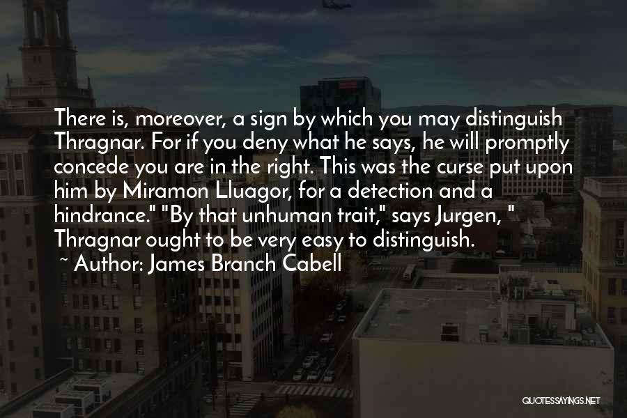 James Branch Cabell Quotes: There Is, Moreover, A Sign By Which You May Distinguish Thragnar. For If You Deny What He Says, He Will