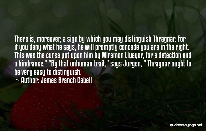 James Branch Cabell Quotes: There Is, Moreover, A Sign By Which You May Distinguish Thragnar. For If You Deny What He Says, He Will