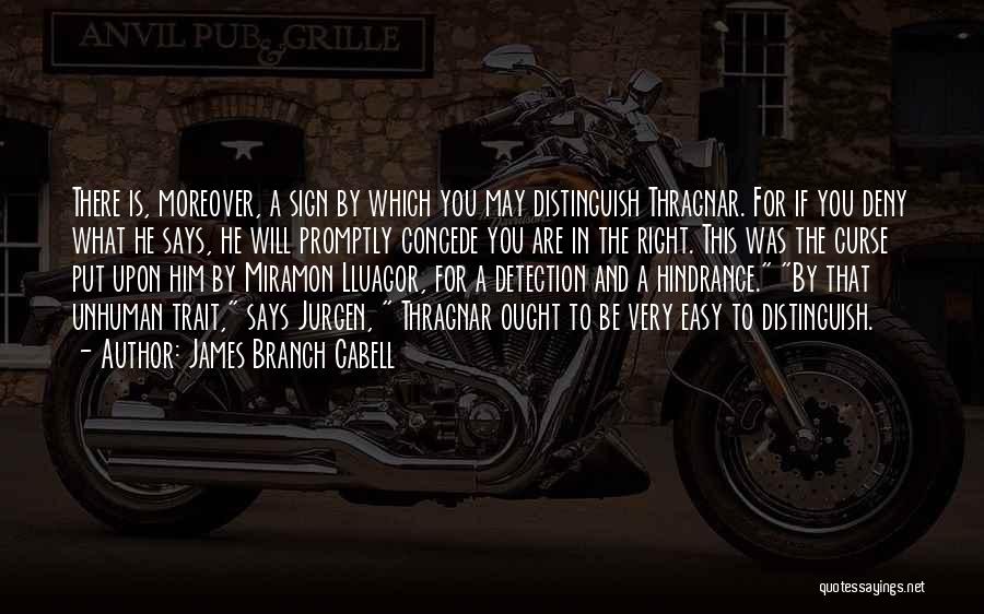 James Branch Cabell Quotes: There Is, Moreover, A Sign By Which You May Distinguish Thragnar. For If You Deny What He Says, He Will