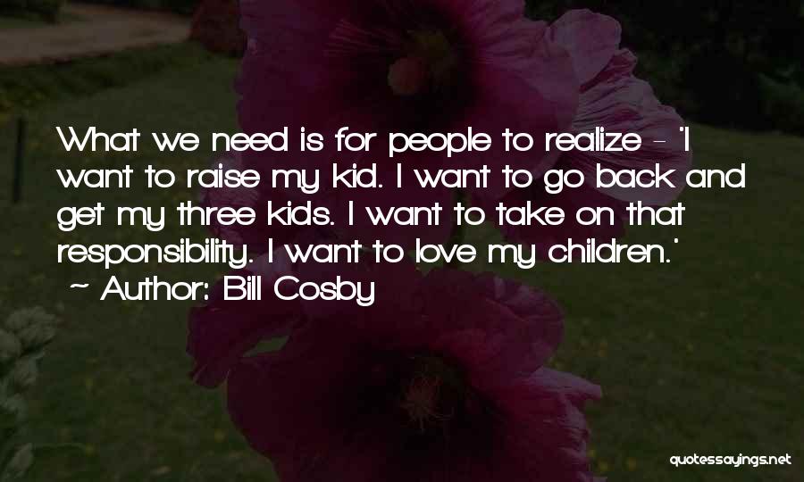 Bill Cosby Quotes: What We Need Is For People To Realize - 'i Want To Raise My Kid. I Want To Go Back