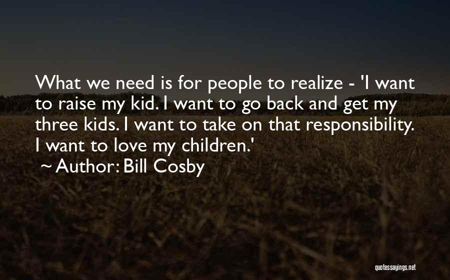 Bill Cosby Quotes: What We Need Is For People To Realize - 'i Want To Raise My Kid. I Want To Go Back