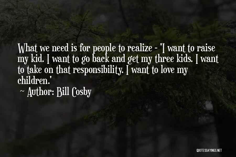 Bill Cosby Quotes: What We Need Is For People To Realize - 'i Want To Raise My Kid. I Want To Go Back