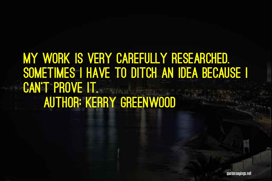 Kerry Greenwood Quotes: My Work Is Very Carefully Researched. Sometimes I Have To Ditch An Idea Because I Can't Prove It.