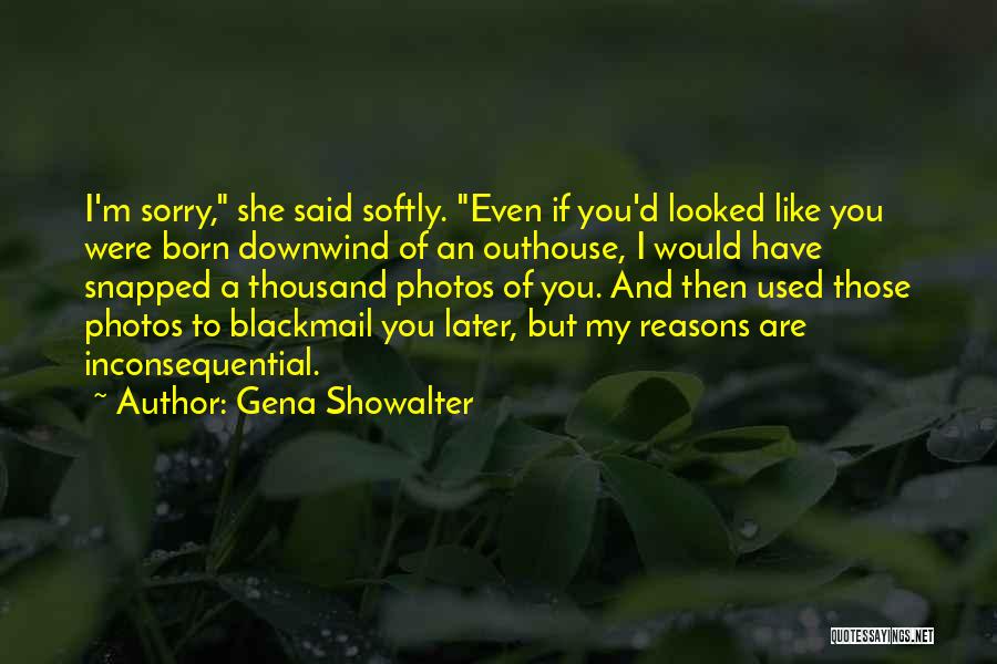 Gena Showalter Quotes: I'm Sorry, She Said Softly. Even If You'd Looked Like You Were Born Downwind Of An Outhouse, I Would Have