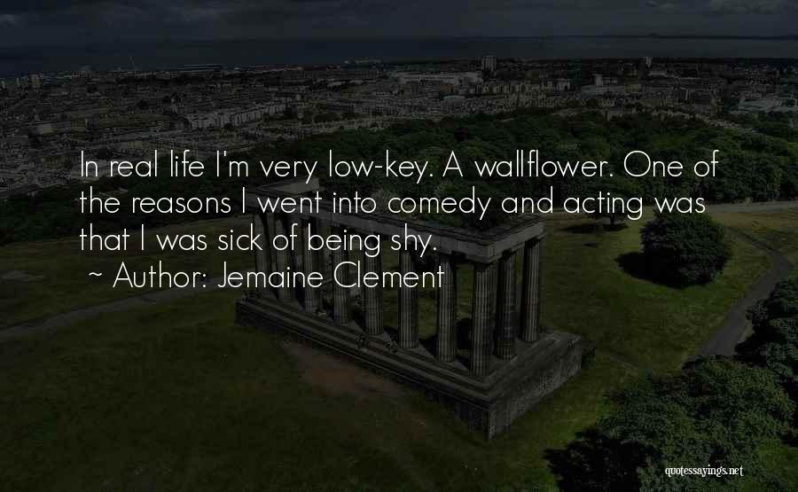 Jemaine Clement Quotes: In Real Life I'm Very Low-key. A Wallflower. One Of The Reasons I Went Into Comedy And Acting Was That