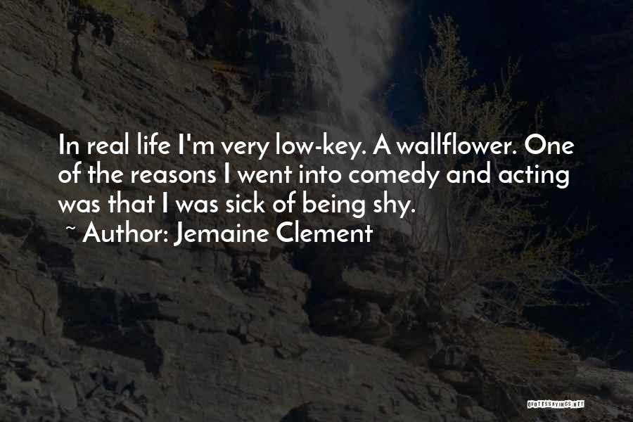 Jemaine Clement Quotes: In Real Life I'm Very Low-key. A Wallflower. One Of The Reasons I Went Into Comedy And Acting Was That