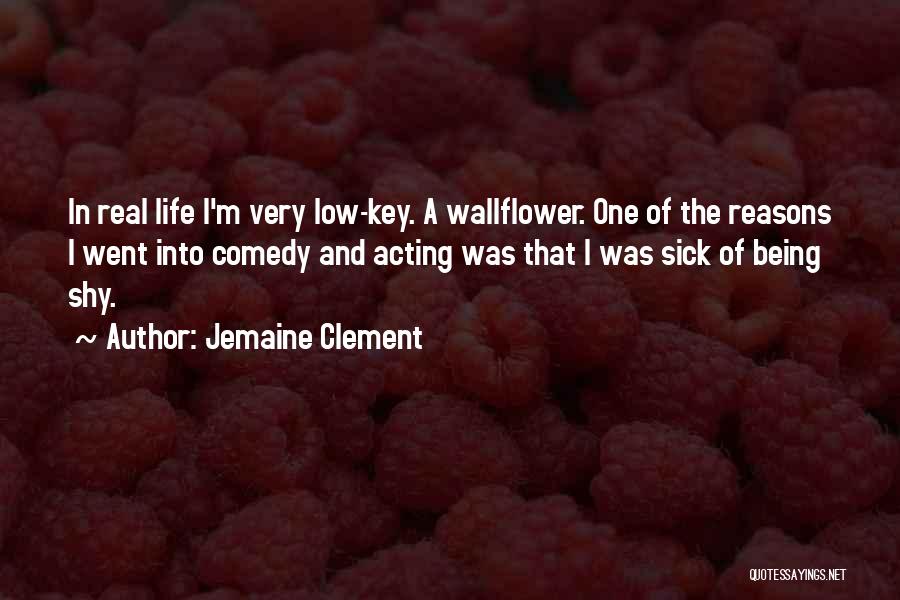 Jemaine Clement Quotes: In Real Life I'm Very Low-key. A Wallflower. One Of The Reasons I Went Into Comedy And Acting Was That