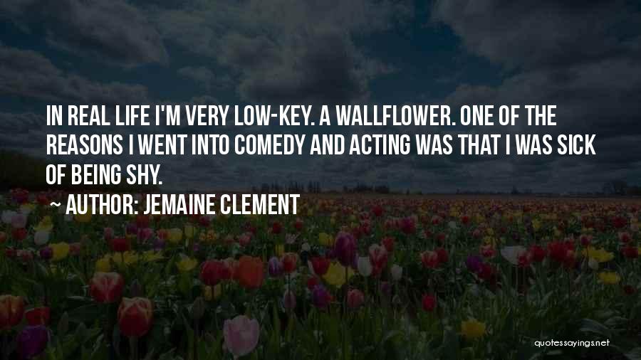 Jemaine Clement Quotes: In Real Life I'm Very Low-key. A Wallflower. One Of The Reasons I Went Into Comedy And Acting Was That