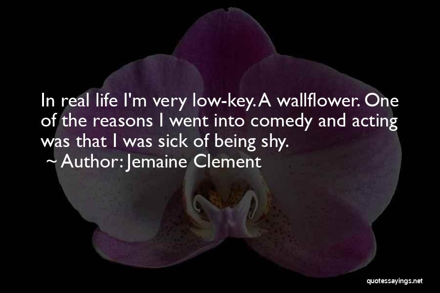 Jemaine Clement Quotes: In Real Life I'm Very Low-key. A Wallflower. One Of The Reasons I Went Into Comedy And Acting Was That