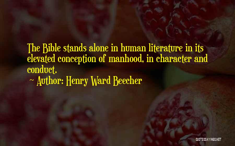 Henry Ward Beecher Quotes: The Bible Stands Alone In Human Literature In Its Elevated Conception Of Manhood, In Character And Conduct.