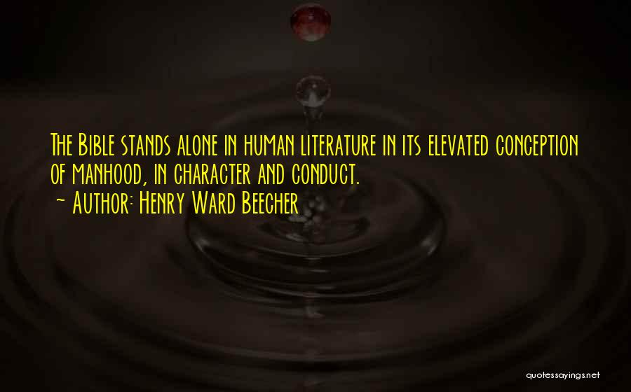 Henry Ward Beecher Quotes: The Bible Stands Alone In Human Literature In Its Elevated Conception Of Manhood, In Character And Conduct.