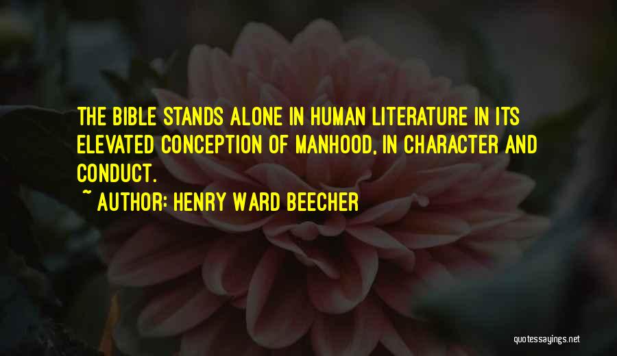 Henry Ward Beecher Quotes: The Bible Stands Alone In Human Literature In Its Elevated Conception Of Manhood, In Character And Conduct.