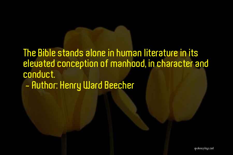 Henry Ward Beecher Quotes: The Bible Stands Alone In Human Literature In Its Elevated Conception Of Manhood, In Character And Conduct.