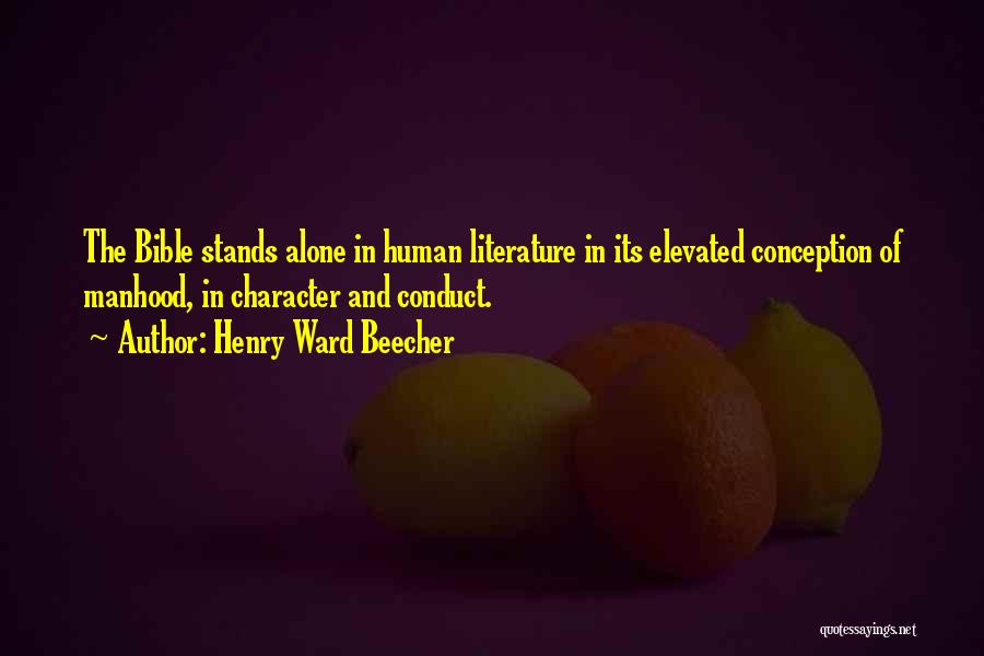 Henry Ward Beecher Quotes: The Bible Stands Alone In Human Literature In Its Elevated Conception Of Manhood, In Character And Conduct.
