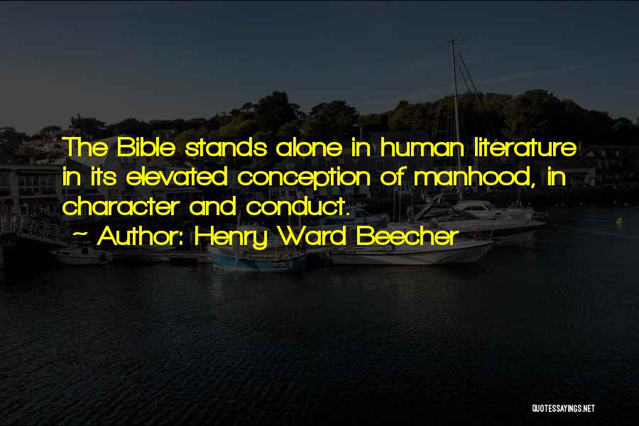Henry Ward Beecher Quotes: The Bible Stands Alone In Human Literature In Its Elevated Conception Of Manhood, In Character And Conduct.