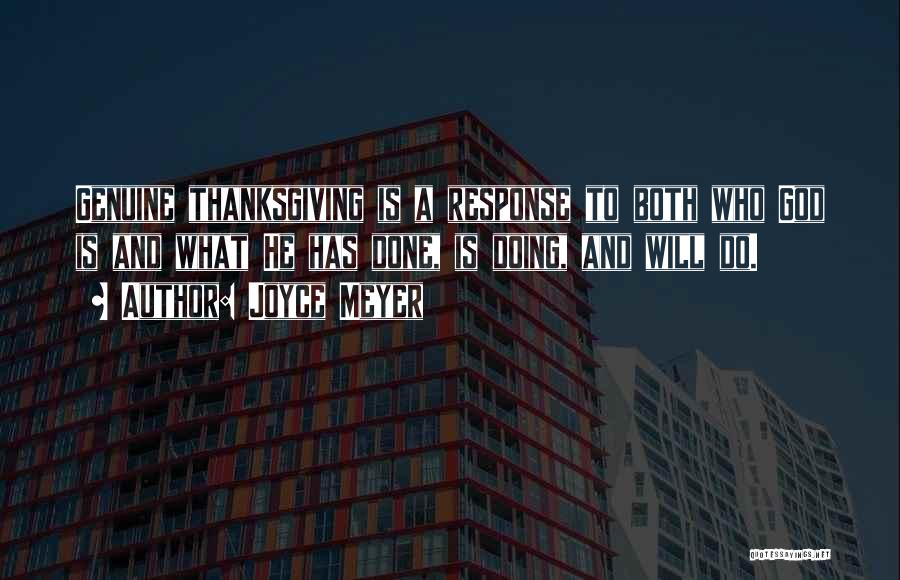 Joyce Meyer Quotes: Genuine Thanksgiving Is A Response To Both Who God Is And What He Has Done, Is Doing, And Will Do.