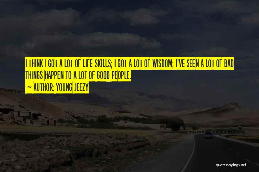 Young Jeezy Quotes: I Think I Got A Lot Of Life Skills; I Got A Lot Of Wisdom; I've Seen A Lot Of