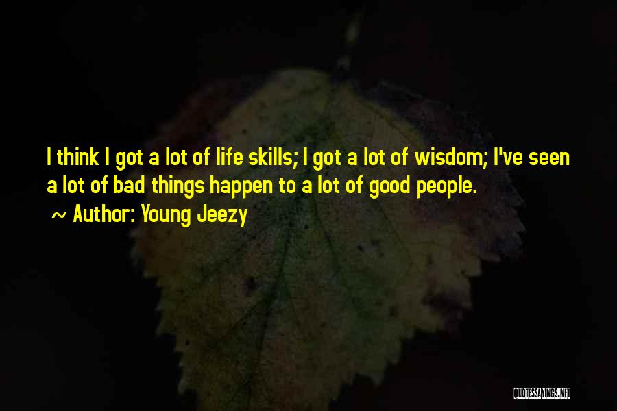 Young Jeezy Quotes: I Think I Got A Lot Of Life Skills; I Got A Lot Of Wisdom; I've Seen A Lot Of