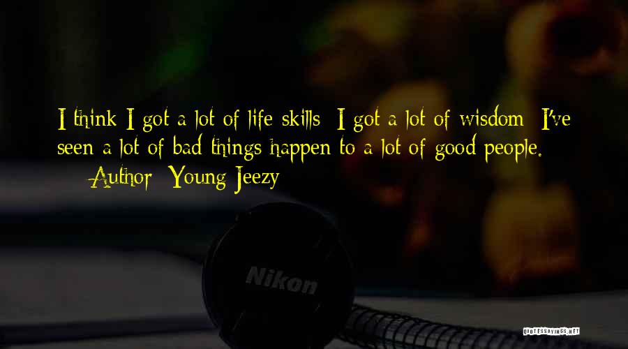 Young Jeezy Quotes: I Think I Got A Lot Of Life Skills; I Got A Lot Of Wisdom; I've Seen A Lot Of