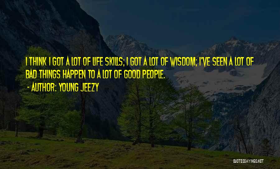 Young Jeezy Quotes: I Think I Got A Lot Of Life Skills; I Got A Lot Of Wisdom; I've Seen A Lot Of