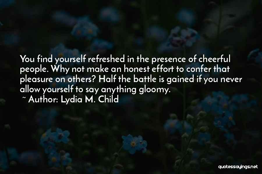 Lydia M. Child Quotes: You Find Yourself Refreshed In The Presence Of Cheerful People. Why Not Make An Honest Effort To Confer That Pleasure