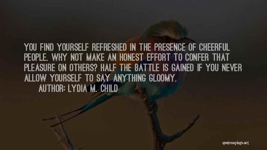 Lydia M. Child Quotes: You Find Yourself Refreshed In The Presence Of Cheerful People. Why Not Make An Honest Effort To Confer That Pleasure