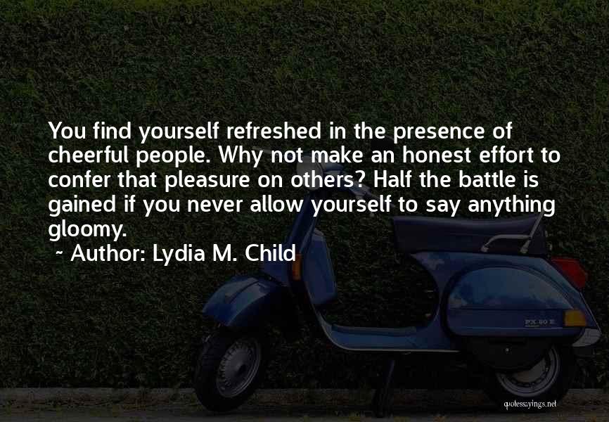 Lydia M. Child Quotes: You Find Yourself Refreshed In The Presence Of Cheerful People. Why Not Make An Honest Effort To Confer That Pleasure