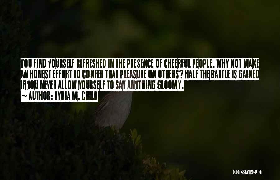 Lydia M. Child Quotes: You Find Yourself Refreshed In The Presence Of Cheerful People. Why Not Make An Honest Effort To Confer That Pleasure