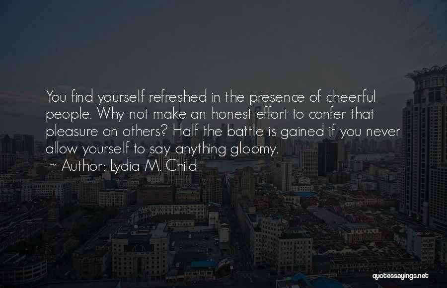 Lydia M. Child Quotes: You Find Yourself Refreshed In The Presence Of Cheerful People. Why Not Make An Honest Effort To Confer That Pleasure