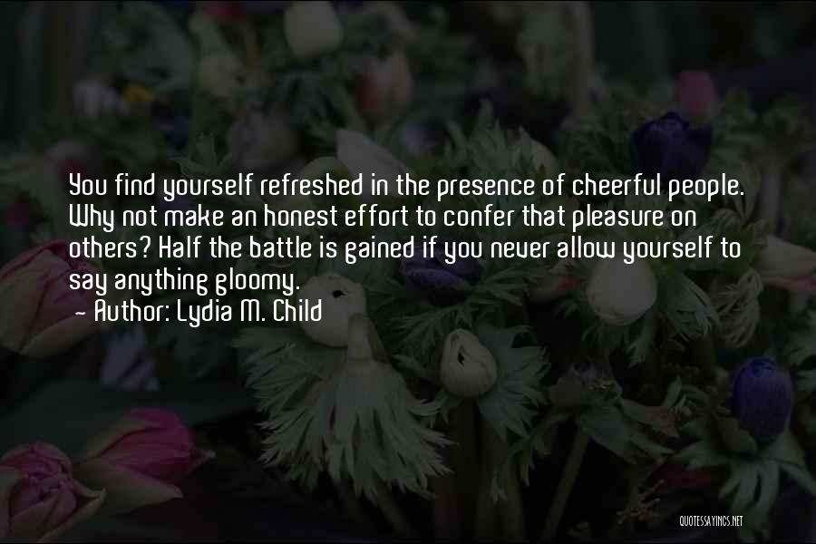 Lydia M. Child Quotes: You Find Yourself Refreshed In The Presence Of Cheerful People. Why Not Make An Honest Effort To Confer That Pleasure