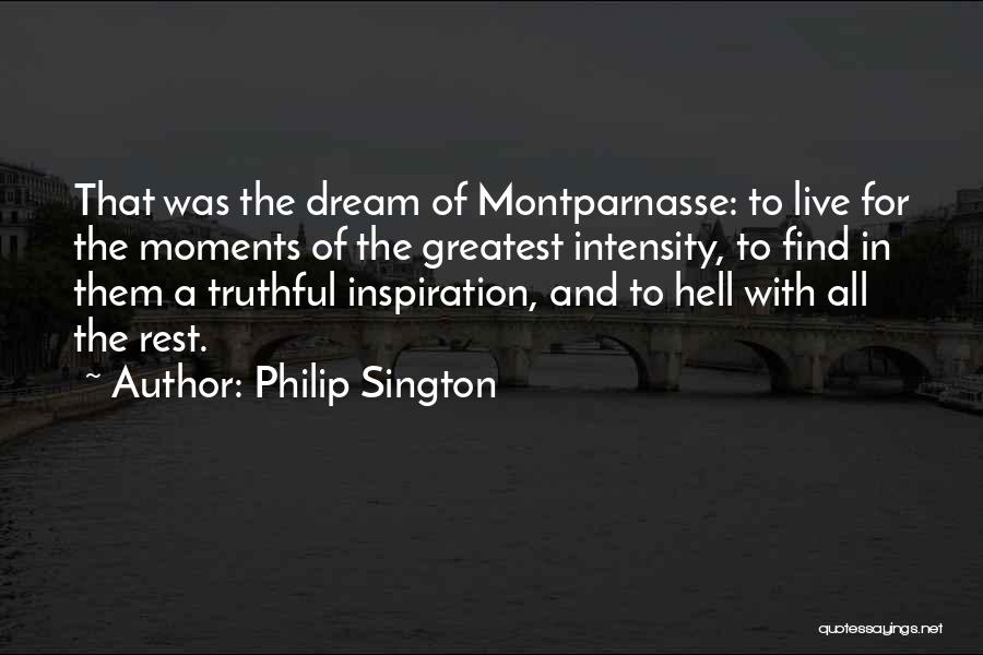 Philip Sington Quotes: That Was The Dream Of Montparnasse: To Live For The Moments Of The Greatest Intensity, To Find In Them A