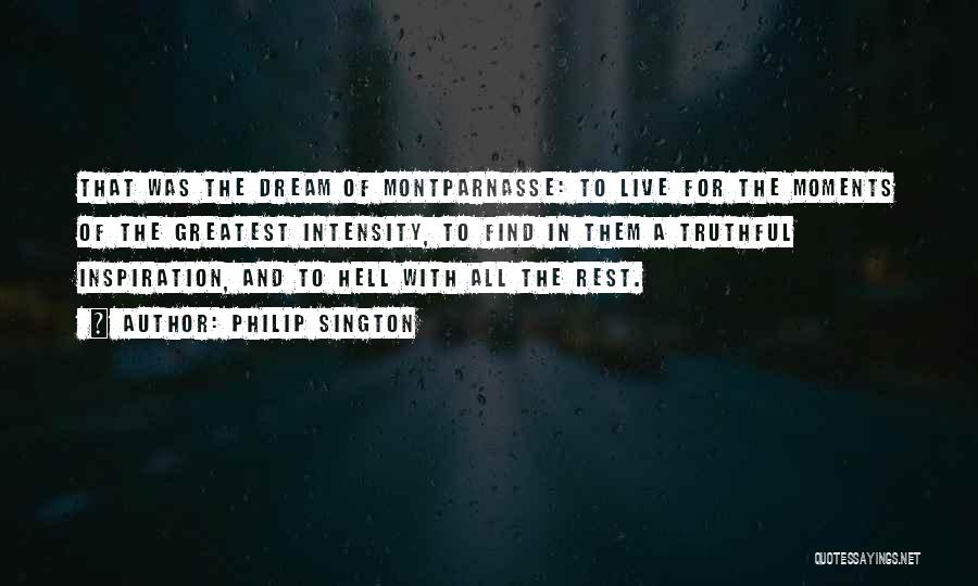 Philip Sington Quotes: That Was The Dream Of Montparnasse: To Live For The Moments Of The Greatest Intensity, To Find In Them A