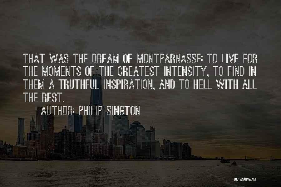 Philip Sington Quotes: That Was The Dream Of Montparnasse: To Live For The Moments Of The Greatest Intensity, To Find In Them A