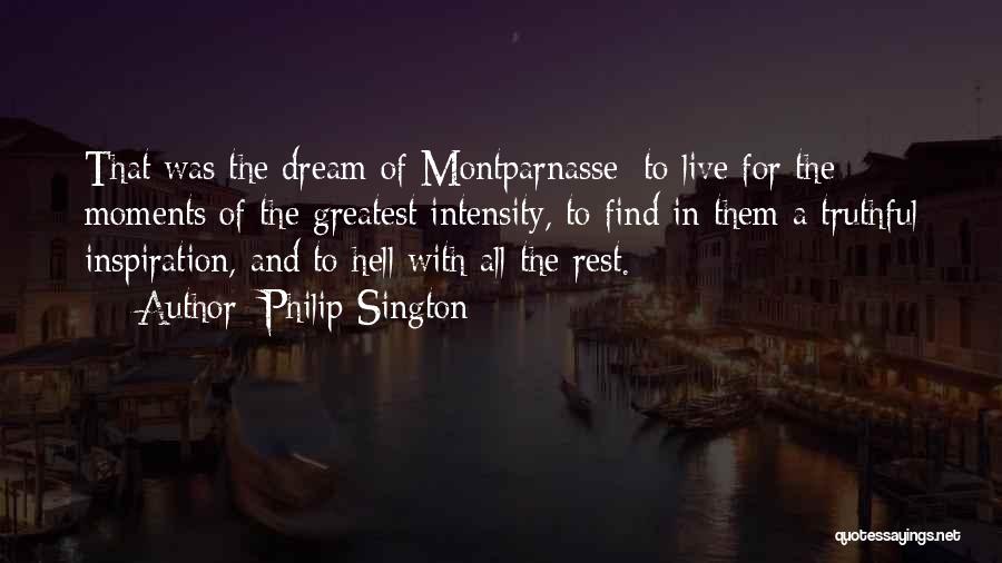 Philip Sington Quotes: That Was The Dream Of Montparnasse: To Live For The Moments Of The Greatest Intensity, To Find In Them A