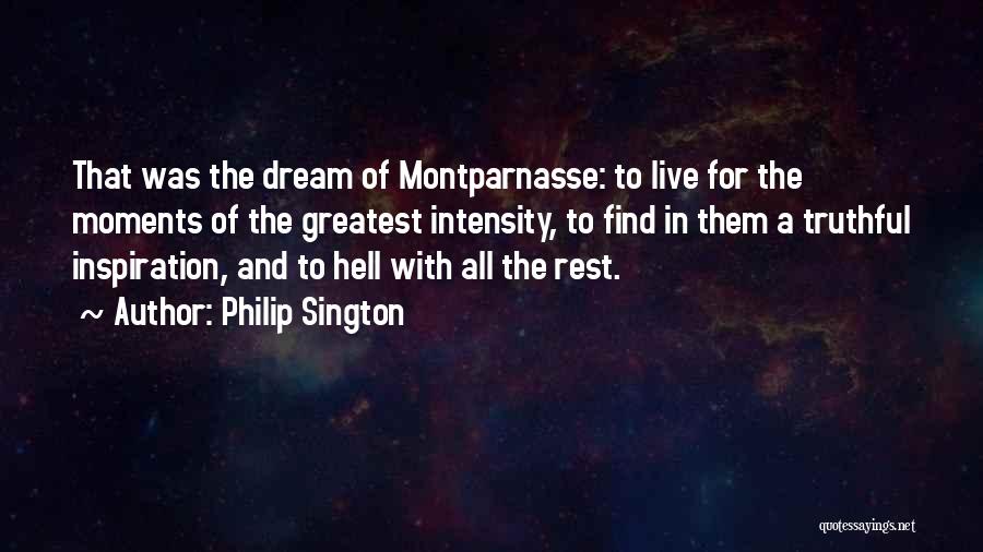Philip Sington Quotes: That Was The Dream Of Montparnasse: To Live For The Moments Of The Greatest Intensity, To Find In Them A