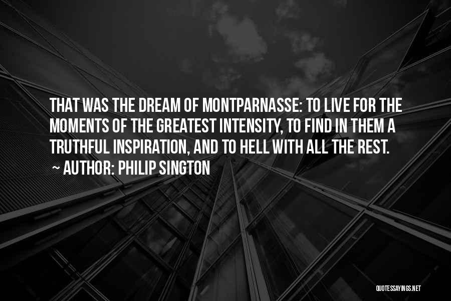 Philip Sington Quotes: That Was The Dream Of Montparnasse: To Live For The Moments Of The Greatest Intensity, To Find In Them A